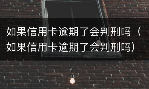 如果信用卡逾期了会判刑吗（如果信用卡逾期了会判刑吗）