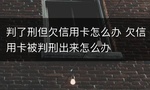判了刑但欠信用卡怎么办 欠信用卡被判刑出来怎么办