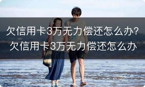 欠信用卡3万无力偿还怎么办？ 欠信用卡3万无力偿还怎么办