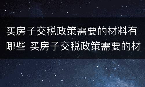 买房子交税政策需要的材料有哪些 买房子交税政策需要的材料有哪些呢