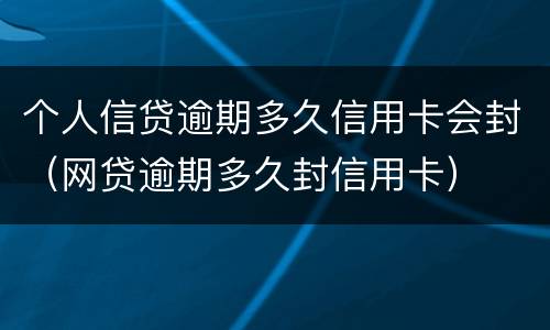 个人信贷逾期多久信用卡会封（网贷逾期多久封信用卡）