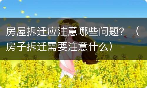 房屋拆迁应注意哪些问题？（房子拆迁需要注意什么）