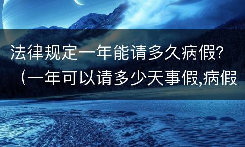 法律规定一年能请多久病假？（一年可以请多少天事假,病假不超过多少天）