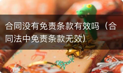 合同没有免责条款有效吗（合同法中免责条款无效）