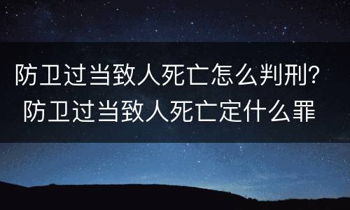 防卫过当致人死亡怎么判刑？ 防卫过当致人死亡定什么罪