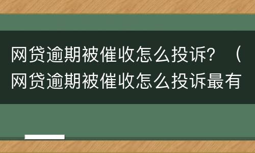 网贷逾期被催收怎么投诉？（网贷逾期被催收怎么投诉最有效）