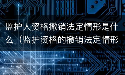 监护人资格撤销法定情形是什么（监护资格的撤销法定情形）
