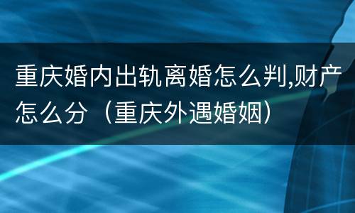 重庆婚内出轨离婚怎么判,财产怎么分（重庆外遇婚姻）