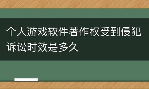 个人游戏软件著作权受到侵犯诉讼时效是多久