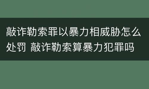 敲诈勒索罪以暴力相威胁怎么处罚 敲诈勒索算暴力犯罪吗