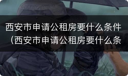 西安市申请公租房要什么条件（西安市申请公租房要什么条件呢）