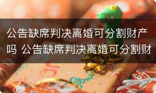公告缺席判决离婚可分割财产吗 公告缺席判决离婚可分割财产吗法律规定