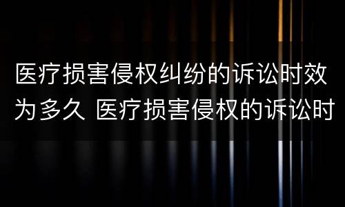 医疗损害侵权纠纷的诉讼时效为多久 医疗损害侵权的诉讼时效是