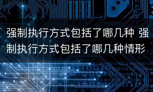 强制执行方式包括了哪几种 强制执行方式包括了哪几种情形