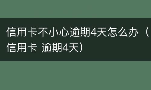 信用卡不小心逾期4天怎么办（信用卡 逾期4天）