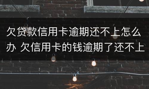 欠贷款信用卡逾期还不上怎么办 欠信用卡的钱逾期了还不上怎么办