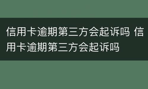 信用卡逾期第三方会起诉吗 信用卡逾期第三方会起诉吗