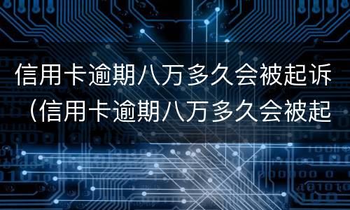 信用卡逾期八万多久会被起诉（信用卡逾期八万多久会被起诉呢）