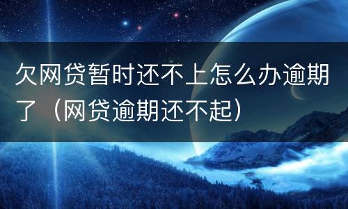 欠网贷暂时还不上怎么办逾期了（网贷逾期还不起）