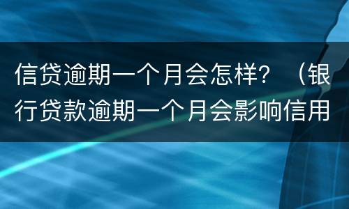 信贷逾期一个月会怎样？（银行贷款逾期一个月会影响信用吗）