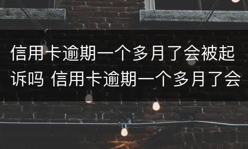 信用卡逾期一个多月了会被起诉吗 信用卡逾期一个多月了会被起诉吗知乎