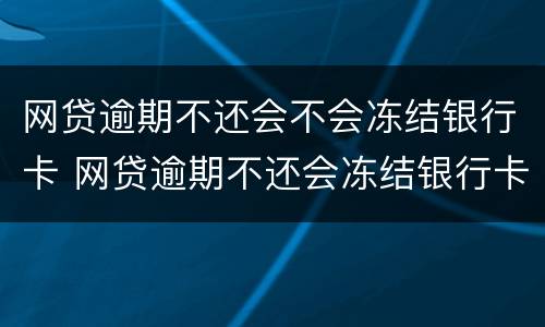网贷逾期不还会不会冻结银行卡 网贷逾期不还会冻结银行卡吗