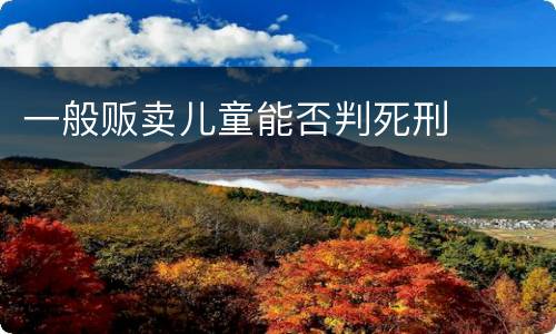 一般贩卖儿童能否判死刑