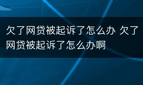 欠了网贷被起诉了怎么办 欠了网贷被起诉了怎么办啊