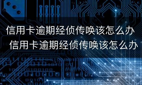 信用卡逾期经侦传唤该怎么办 信用卡逾期经侦传唤该怎么办理