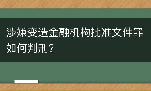 涉嫌变造金融机构批准文件罪如何判刑?