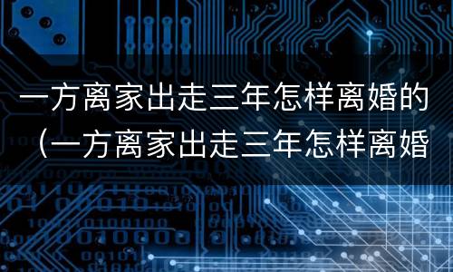 一方离家出走三年怎样离婚的（一方离家出走三年怎样离婚的呢）