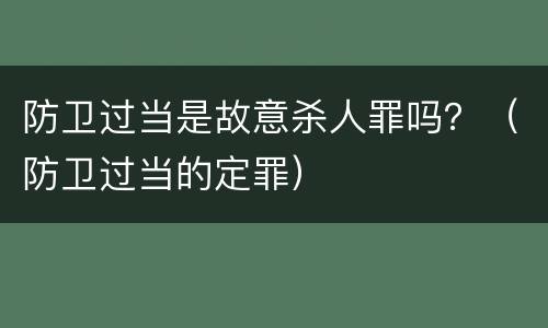 防卫过当是故意杀人罪吗？（防卫过当的定罪）