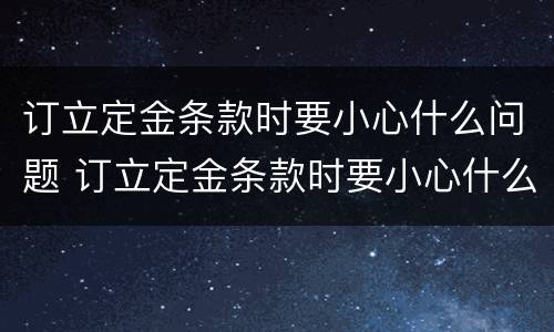 订立定金条款时要小心什么问题 订立定金条款时要小心什么问题呢