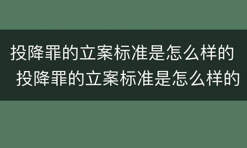 投降罪的立案标准是怎么样的 投降罪的立案标准是怎么样的呢