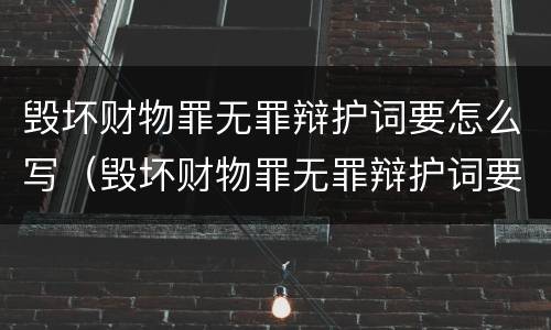 毁坏财物罪无罪辩护词要怎么写（毁坏财物罪无罪辩护词要怎么写呢）