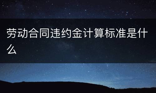 劳动合同违约金计算标准是什么