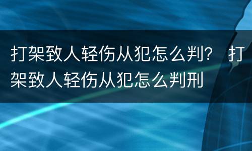 打架致人轻伤从犯怎么判？ 打架致人轻伤从犯怎么判刑