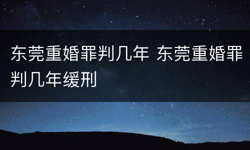 东莞重婚罪判几年 东莞重婚罪判几年缓刑