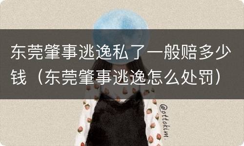 东莞肇事逃逸私了一般赔多少钱（东莞肇事逃逸怎么处罚）