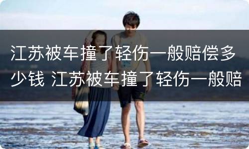 江苏被车撞了轻伤一般赔偿多少钱 江苏被车撞了轻伤一般赔偿多少钱啊