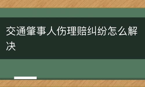 交通肇事人伤理赔纠纷怎么解决
