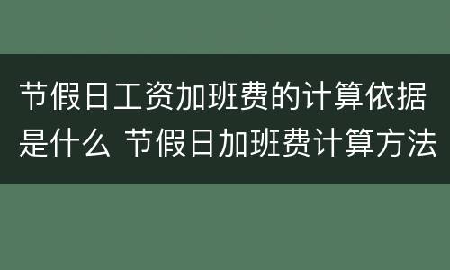 节假日工资加班费的计算依据是什么 节假日加班费计算方法及标准