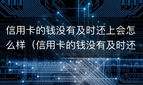 信用卡的钱没有及时还上会怎么样（信用卡的钱没有及时还上会怎么样吗）