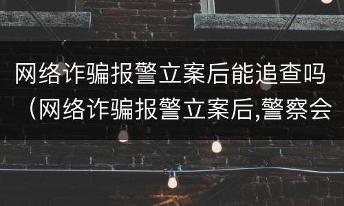 网络诈骗报警立案后能追查吗（网络诈骗报警立案后,警察会查吗）