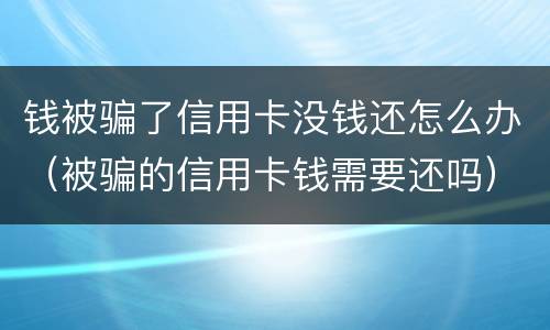 钱被骗了信用卡没钱还怎么办（被骗的信用卡钱需要还吗）