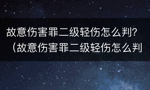 故意伤害罪二级轻伤怎么判？（故意伤害罪二级轻伤怎么判）