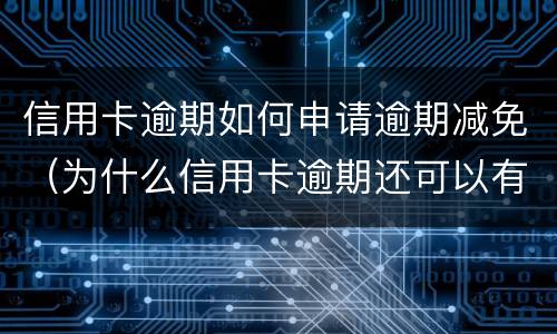 信用卡逾期如何申请逾期减免（为什么信用卡逾期还可以有减免）