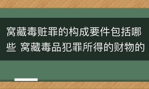 窝藏毒赃罪的构成要件包括哪些 窝藏毒品犯罪所得的财物的,属于