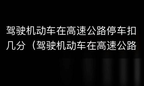 驾驶机动车在高速公路停车扣几分（驾驶机动车在高速公路停车扣几分罚款）