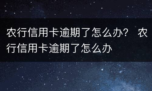 农行信用卡逾期了怎么办？ 农行信用卡逾期了怎么办